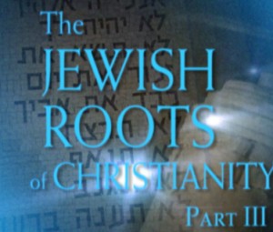 The Jewish Roots of Christianity, Part III The Jewish Roots of Christianity, Part III