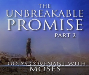 The Unbreakable Promise: God’s Covenant With Moses, Part II The Unbreakable Promise: God’s Covenant With Moses, Part II