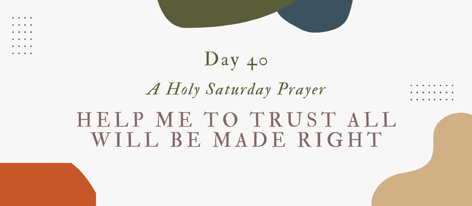Lent Day 40: A Holy Saturday Prayer Lent Day 40: A Holy Saturday Prayer